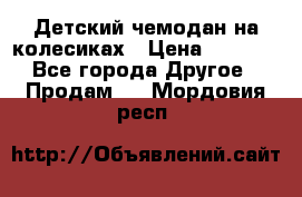 Детский чемодан на колесиках › Цена ­ 2 500 - Все города Другое » Продам   . Мордовия респ.